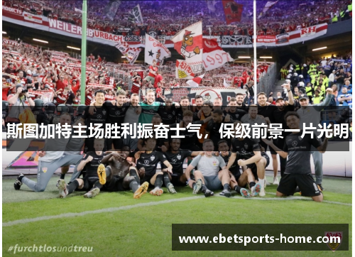 斯图加特主场胜利振奋士气，保级前景一片光明