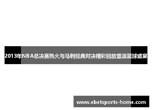 2013年NBA总决赛热火与马刺经典对决精彩回放重温篮球盛宴