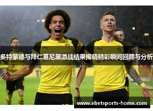多特蒙德与拜仁慕尼黑激战结果揭晓精彩瞬间回顾与分析