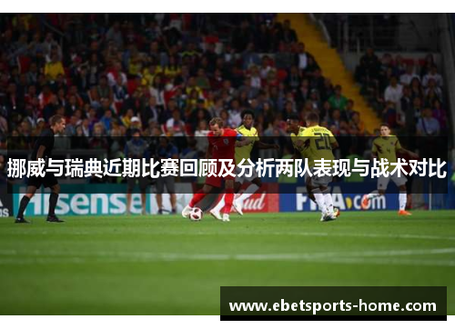 挪威与瑞典近期比赛回顾及分析两队表现与战术对比