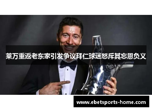 莱万重返老东家引发争议拜仁球迷怒斥其忘恩负义