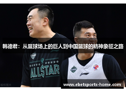 韩德君：从篮球场上的巨人到中国篮球的精神象征之路